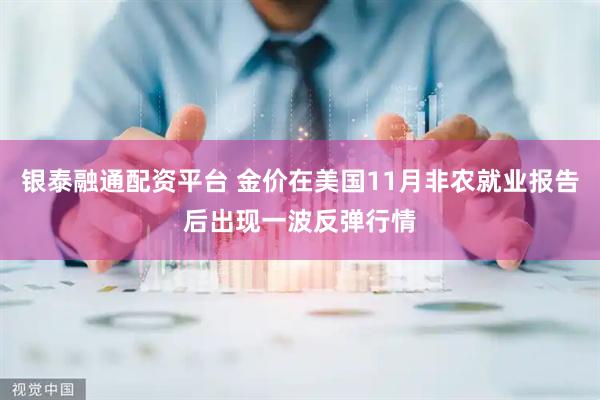 银泰融通配资平台 金价在美国11月非农就业报告后出现一波反弹行情
