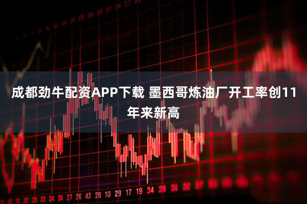成都劲牛配资APP下载 墨西哥炼油厂开工率创11年来新高