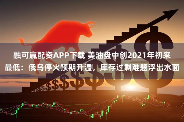 融可赢配资APP下载 美油盘中创2021年初来最低：俄乌停火预期升温，库存过剩难题浮出水面