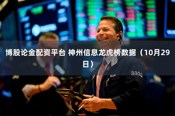 博股论金配资平台 神州信息龙虎榜数据（10月29日）