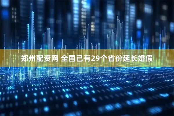 郑州配资网 全国已有29个省份延长婚假