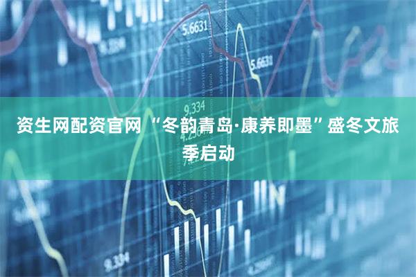 资生网配资官网 “冬韵青岛·康养即墨”盛冬文旅季启动