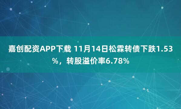 嘉创配资APP下载 11月14日松霖转债下跌1.53%，转股溢价率6.78%