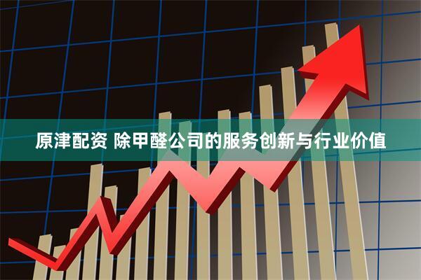 原津配资 除甲醛公司的服务创新与行业价值