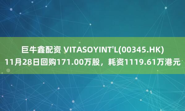 巨牛鑫配资 VITASOYINT'L(00345.HK)11月28日回购171.00万股，耗资1119.61万港元
