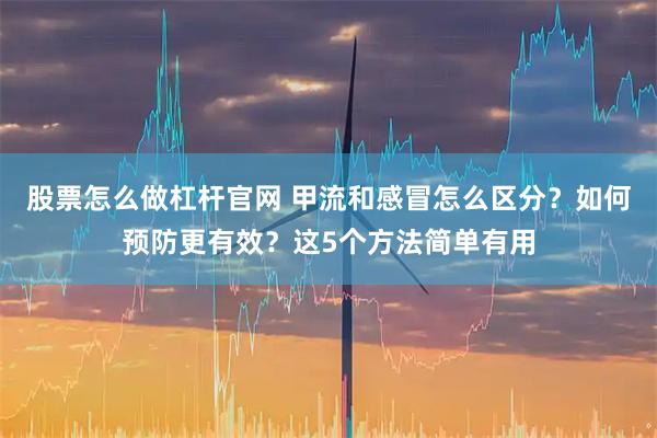 股票怎么做杠杆官网 甲流和感冒怎么区分？如何预防更有效？这5个方法简单有用