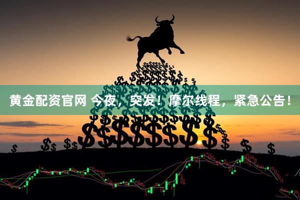 黄金配资官网 今夜，突发！摩尔线程，紧急公告！