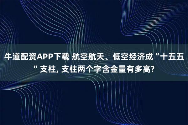 牛道配资APP下载 航空航天、低空经济成“十五五”支柱, 支柱两个字含金量有多高?