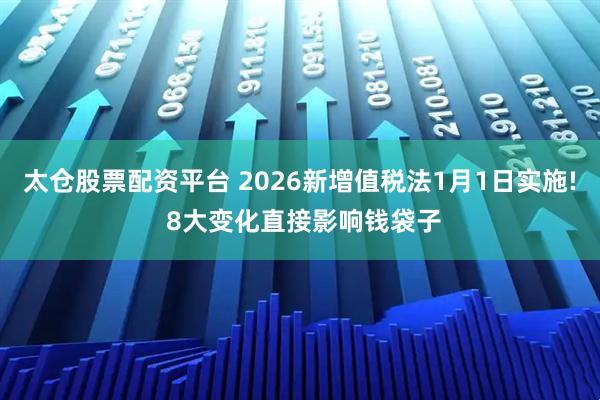 太仓股票配资平台 2026新增值税法1月1日实施! 8大变化直接影响钱袋子