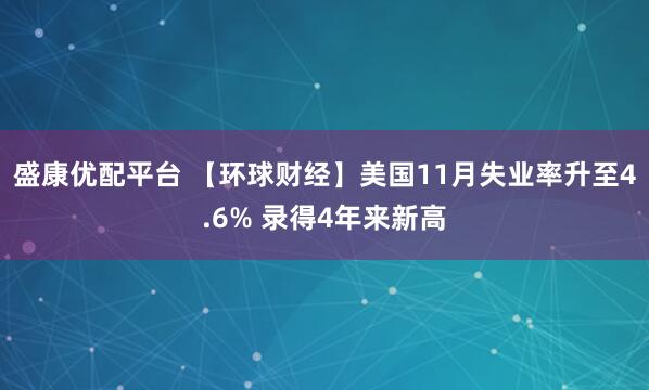 盛康优配平台 【环球财经】美国11月失业率升至4.6% 录得4年来新高