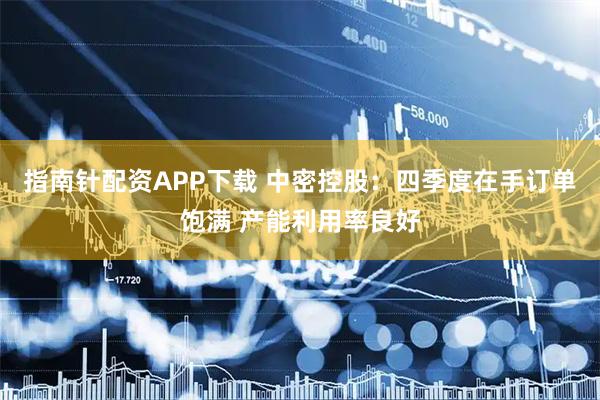 指南针配资APP下载 中密控股：四季度在手订单饱满 产能利用率良好