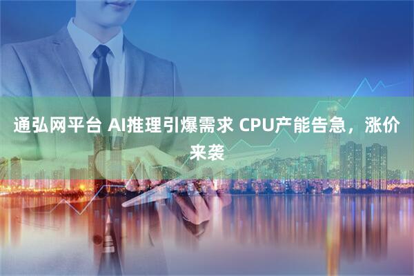 通弘网平台 AI推理引爆需求 CPU产能告急，涨价来袭