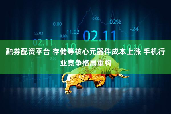 融券配资平台 存储等核心元器件成本上涨 手机行业竞争格局重构