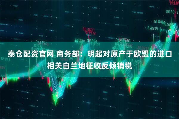 泰仓配资官网 商务部：明起对原产于欧盟的进口相关白兰地征收反倾销税