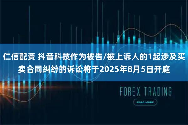 仁信配资 抖音科技作为被告/被上诉人的1起涉及买卖合同纠纷的诉讼将于2025年8月5日开庭
