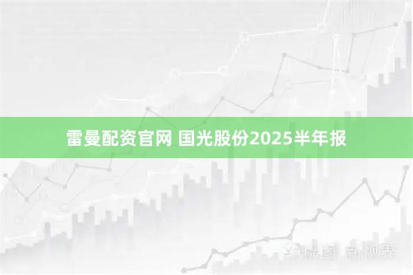 雷曼配资官网 国光股份2025半年报