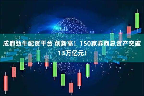 成都劲牛配资平台 创新高！150家券商总资产突破13万亿元！