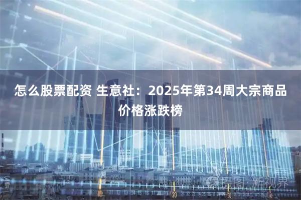 怎么股票配资 生意社：2025年第34周大宗商品价格涨跌榜