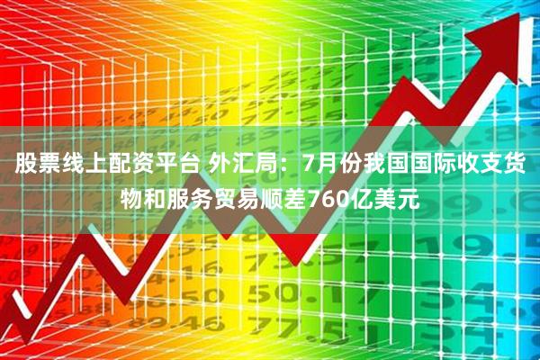 股票线上配资平台 外汇局：7月份我国国际收支货物和服务贸易顺差760亿美元