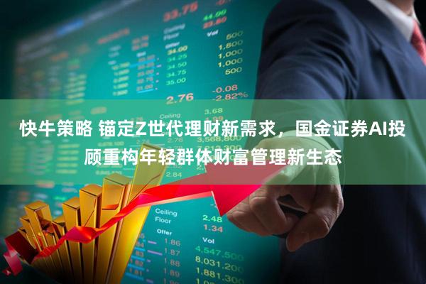 快牛策略 锚定Z世代理财新需求，国金证券AI投顾重构年轻群体财富管理新生态